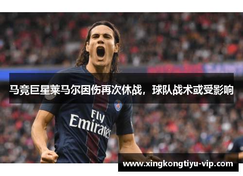 马竞巨星莱马尔因伤再次休战，球队战术或受影响