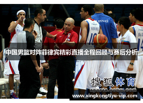 中国男篮对阵菲律宾精彩直播全程回顾与赛后分析
