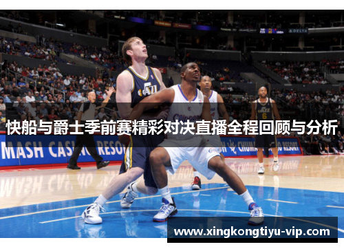 快船与爵士季前赛精彩对决直播全程回顾与分析