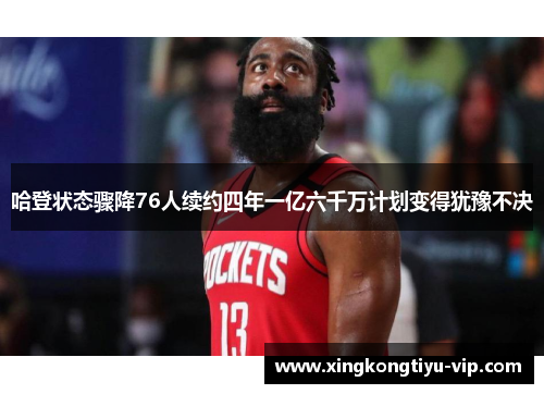 哈登状态骤降76人续约四年一亿六千万计划变得犹豫不决